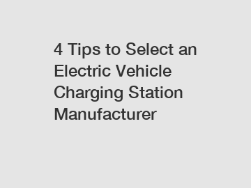 4 Tips to Select an Electric Vehicle Charging Station Manufacturer