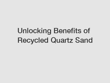 Unlocking Benefits of Recycled Quartz Sand