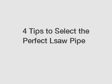 4 Tips to Select the Perfect Lsaw Pipe