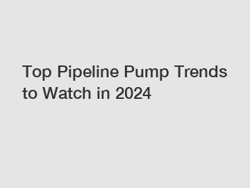 Top Pipeline Pump Trends to Watch in 2024