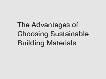 The Advantages of Choosing Sustainable Building Materials