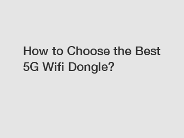 How to Choose the Best 5G Wifi Dongle?