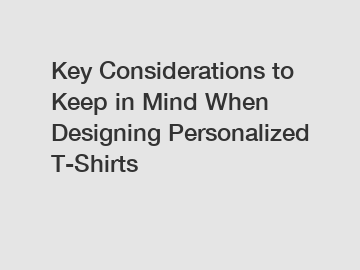 Key Considerations to Keep in Mind When Designing Personalized T-Shirts