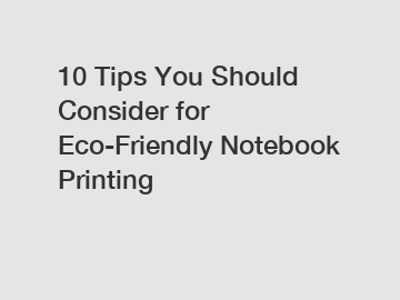 10 Tips You Should Consider for Eco-Friendly Notebook Printing