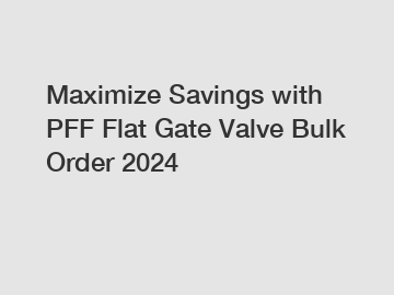 Maximize Savings with PFF Flat Gate Valve Bulk Order 2024