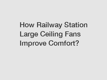 How Railway Station Large Ceiling Fans Improve Comfort?