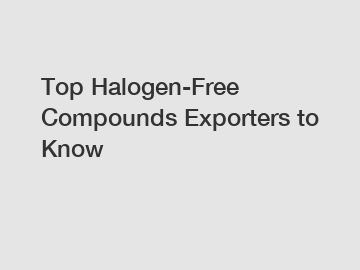 Top Halogen-Free Compounds Exporters to Know