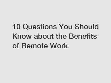 10 Questions You Should Know about the Benefits of Remote Work