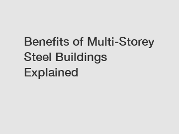 Benefits of Multi-Storey Steel Buildings Explained