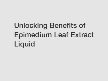 Unlocking Benefits of Epimedium Leaf Extract Liquid Unlocking Benefits of Epimedium Leaf Extract Liquid