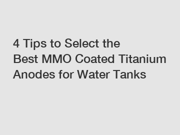 4 Tips to Select the Best MMO Coated Titanium Anodes for Water Tanks