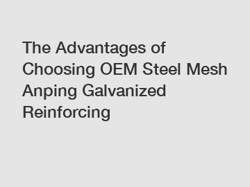 The Advantages of Choosing OEM Steel Mesh Anping Galvanized Reinforcing