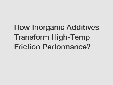 How Inorganic Additives Transform High-Temp Friction Performance?