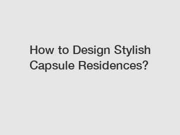 How to Design Stylish Capsule Residences?