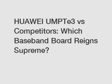 HUAWEI UMPTe3 vs Competitors: Which Baseband Board Reigns Supreme?