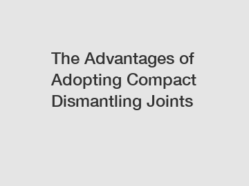 The Advantages of Adopting Compact Dismantling Joints