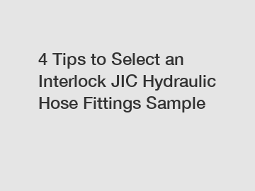 4 Tips to Select an Interlock JIC Hydraulic Hose Fittings Sample