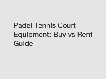 Padel Tennis Court Equipment: Buy vs Rent Guide