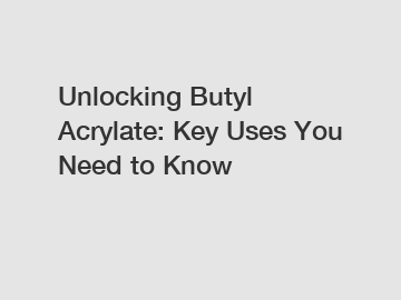 Unlocking Butyl Acrylate: Key Uses You Need to Know