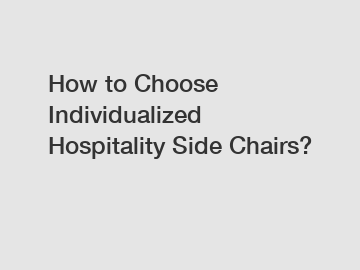 How to Choose Individualized Hospitality Side Chairs?