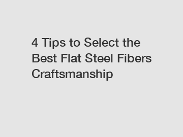 4 Tips to Select the Best Flat Steel Fibers Craftsmanship