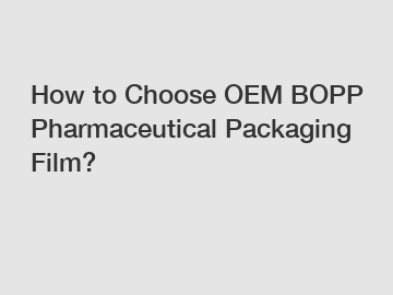 How to Choose OEM BOPP Pharmaceutical Packaging Film?