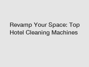 Revamp Your Space: Top Hotel Cleaning Machines