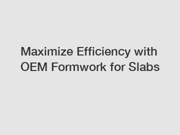 Maximize Efficiency with OEM Formwork for Slabs