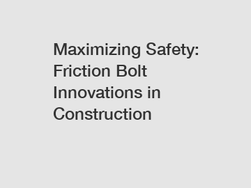 Maximizing Safety: Friction Bolt Innovations in Construction