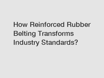 How Reinforced Rubber Belting Transforms Industry Standards?