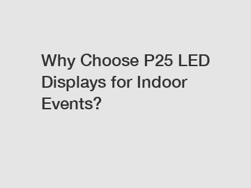 Why Choose P25 LED Displays for Indoor Events?