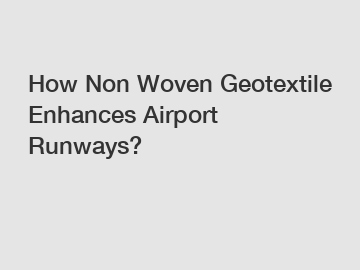 How Non Woven Geotextile Enhances Airport Runways?