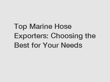 Top Marine Hose Exporters: Choosing the Best for Your Needs