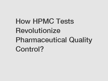 How HPMC Tests Revolutionize Pharmaceutical Quality Control?