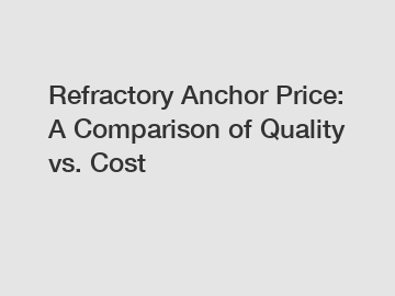 Refractory Anchor Price: A Comparison of Quality vs. Cost