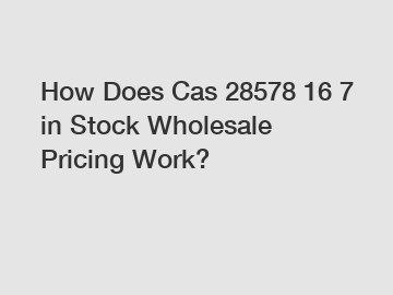 How Does Cas 28578 16 7 in Stock Wholesale Pricing Work?