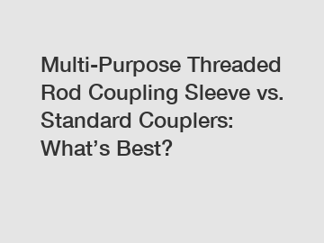 Multi-Purpose Threaded Rod Coupling Sleeve vs. Standard Couplers: What&rsquo;s Best?