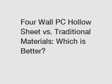 Four Wall PC Hollow Sheet vs. Traditional Materials: Which is Better?