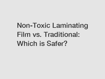 Non-Toxic Laminating Film vs. Traditional: Which is Safer?