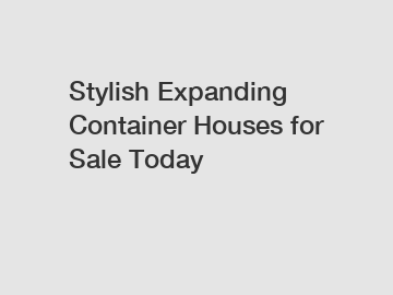 Stylish Expanding Container Houses for Sale Today