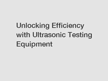 Unlocking Efficiency with Ultrasonic Testing Equipment