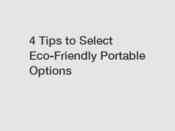 4 Tips to Select Eco-Friendly Portable Options