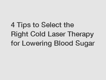 4 Tips to Select the Right Cold Laser Therapy for Lowering Blood Sugar