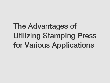 The Advantages of Utilizing Stamping Press for Various Applications