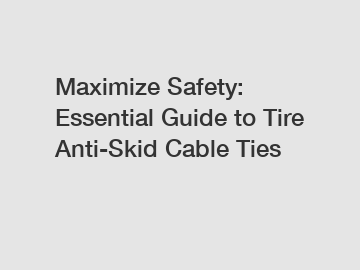 Maximize Safety: Essential Guide to Tire Anti-Skid Cable Ties