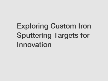 Exploring Custom Iron Sputtering Targets for Innovation