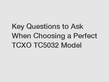 Key Questions to Ask When Choosing a Perfect TCXO TC5032 Model