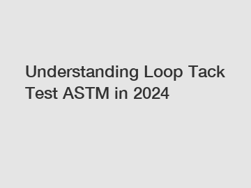 Understanding Loop Tack Test ASTM in 2024
