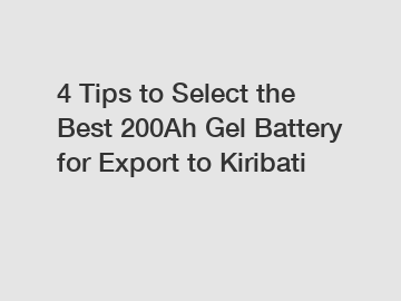 4 Tips to Select the Best 200Ah Gel Battery for Export to Kiribati