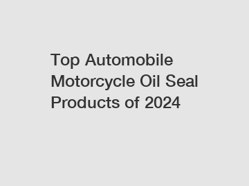 Top Automobile Motorcycle Oil Seal Products of 2024